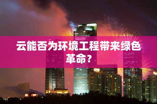 云能否为环境工程带来绿色革命？