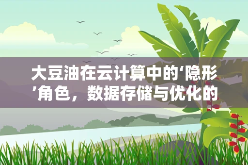大豆油在云计算中的‘隐形’角色，数据存储与优化的绿色路径