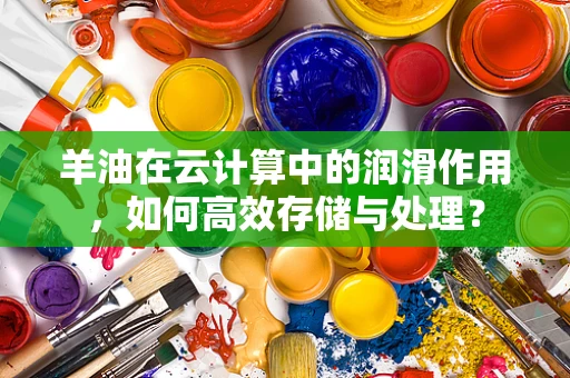 羊油在云计算中的润滑作用，如何高效存储与处理？