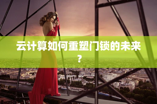 云计算如何重塑门锁的未来？