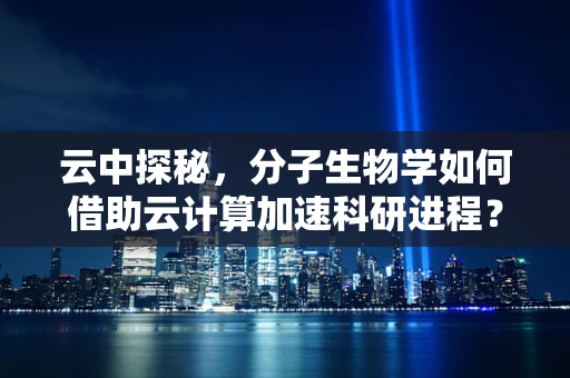 云中探秘，分子生物学如何借助云计算加速科研进程？