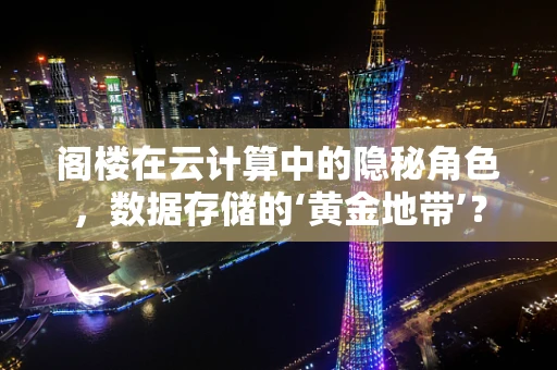 阁楼在云计算中的隐秘角色，数据存储的‘黄金地带’？
