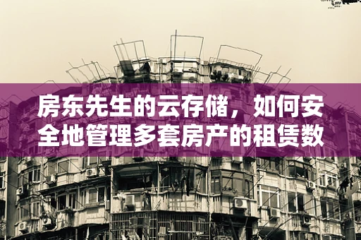 房东先生的云存储，如何安全地管理多套房产的租赁数据？