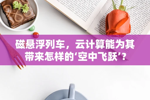 磁悬浮列车，云计算能为其带来怎样的‘空中飞跃’？