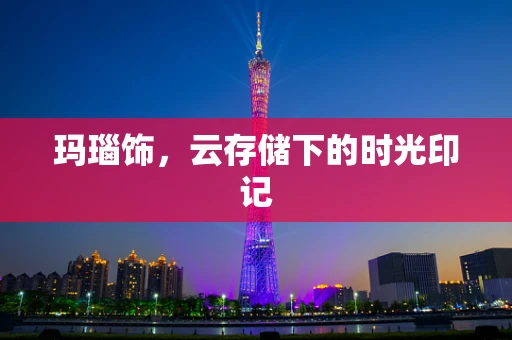玛瑙饰，云存储下的时光印记