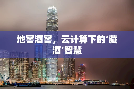 地窖酒窖，云计算下的‘藏酒’智慧