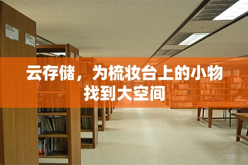 云存储，为梳妆台上的小物找到大空间