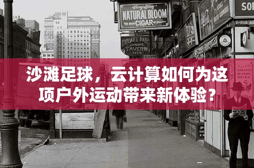沙滩足球，云计算如何为这项户外运动带来新体验？