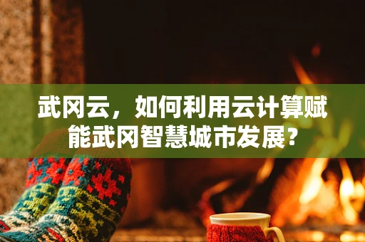 武冈云，如何利用云计算赋能武冈智慧城市发展？