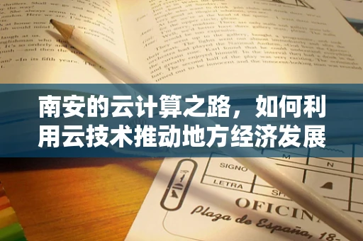 南安的云计算之路，如何利用云技术推动地方经济发展？