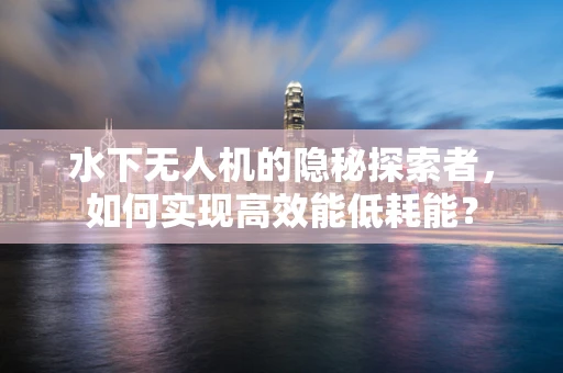 水下无人机的隐秘探索者，如何实现高效能低耗能？