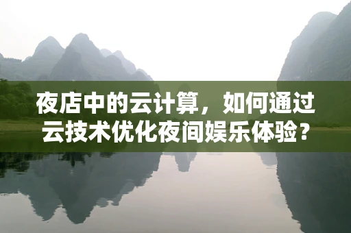 夜店中的云计算，如何通过云技术优化夜间娱乐体验？