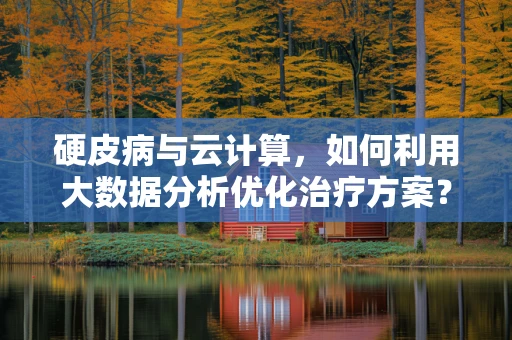 硬皮病与云计算，如何利用大数据分析优化治疗方案？