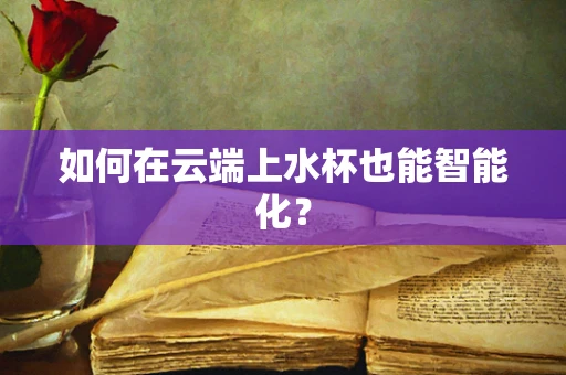 如何在云端上水杯也能智能化？