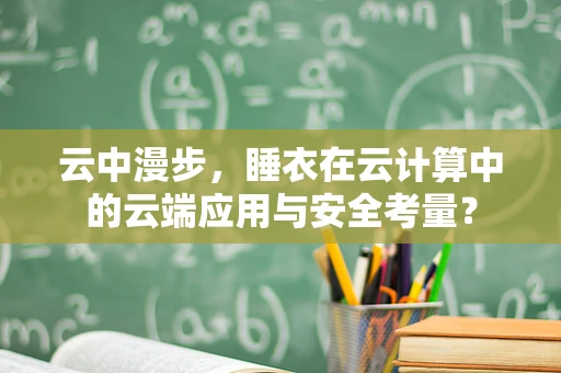 云中漫步，睡衣在云计算中的云端应用与安全考量？