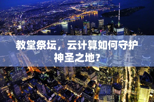 教堂祭坛，云计算如何守护神圣之地？