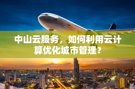 中山云服务，如何利用云计算优化城市管理？