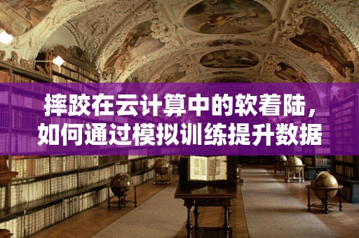 摔跤在云计算中的软着陆，如何通过模拟训练提升数据安全？