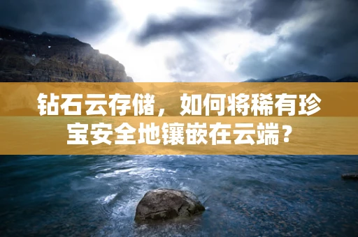 钻石云存储，如何将稀有珍宝安全地镶嵌在云端？