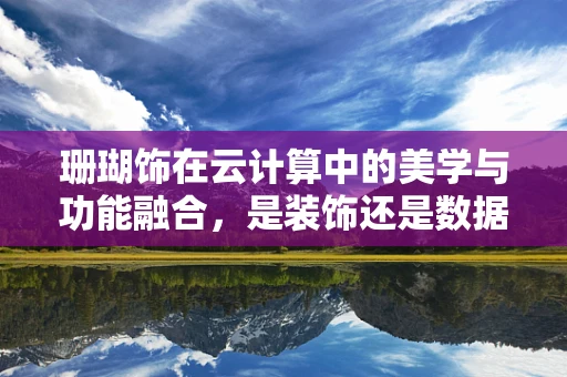 珊瑚饰在云计算中的美学与功能融合，是装饰还是数据安全的关键？