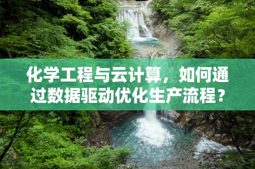化学工程与云计算，如何通过数据驱动优化生产流程？