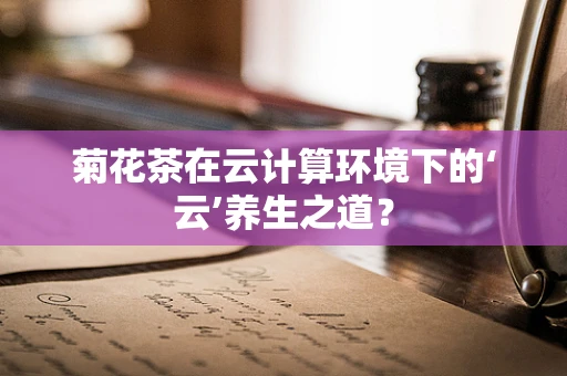 菊花茶在云计算环境下的‘云’养生之道？