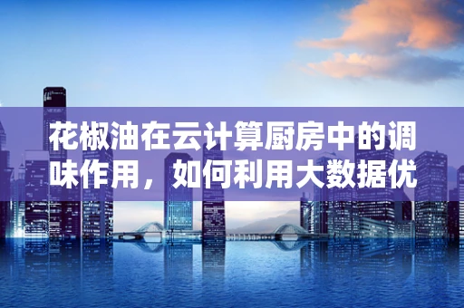 花椒油在云计算厨房中的调味作用，如何利用大数据优化花椒油生产？