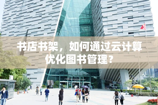 书店书架，如何通过云计算优化图书管理？