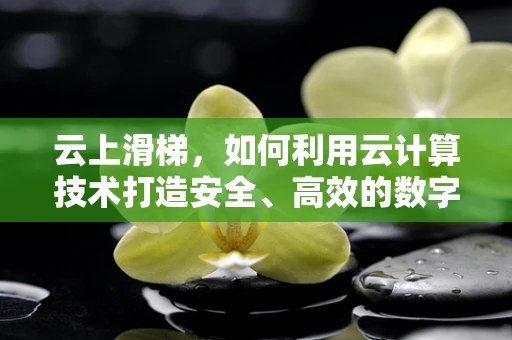 云上滑梯，如何利用云计算技术打造安全、高效的数字娱乐平台？
