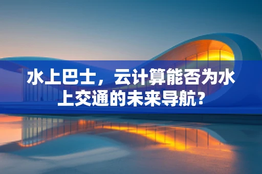 水上巴士，云计算能否为水上交通的未来导航？
