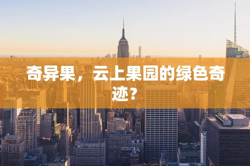奇异果，云上果园的绿色奇迹？