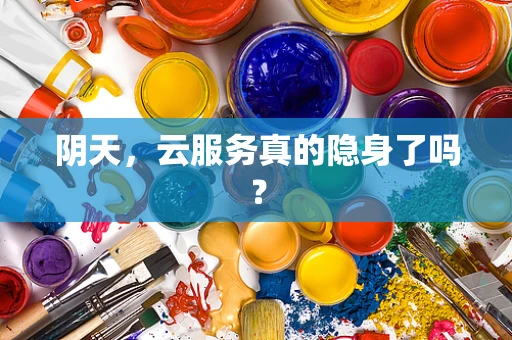 阴天，云服务真的隐身了吗？