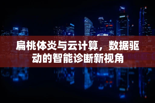扁桃体炎与云计算，数据驱动的智能诊断新视角