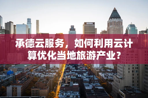 承德云服务，如何利用云计算优化当地旅游产业？
