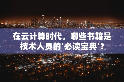 在云计算时代，哪些书籍是技术人员的‘必读宝典’？
