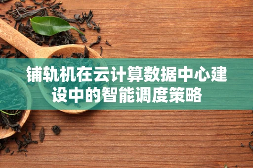 铺轨机在云计算数据中心建设中的智能调度策略
