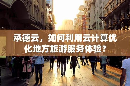 承德云，如何利用云计算优化地方旅游服务体验？