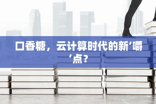 口香糖，云计算时代的新‘嚼’点？