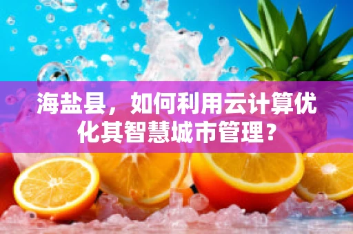 海盐县，如何利用云计算优化其智慧城市管理？