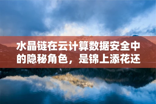 水晶链在云计算数据安全中的隐秘角色，是锦上添花还是不可或缺？