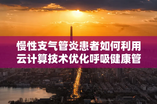 慢性支气管炎患者如何利用云计算技术优化呼吸健康管理？