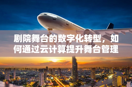 剧院舞台的数字化转型，如何通过云计算提升舞台管理与表演体验？