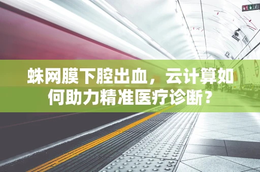 蛛网膜下腔出血，云计算如何助力精准医疗诊断？
