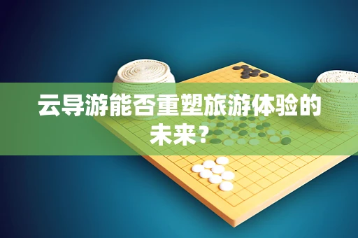 云导游能否重塑旅游体验的未来？
