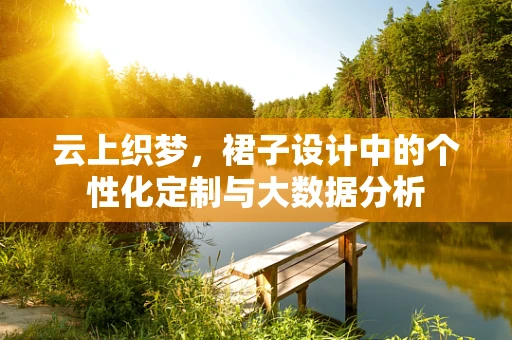 云上织梦，裙子设计中的个性化定制与大数据分析