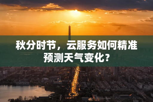 秋分时节，云服务如何精准预测天气变化？