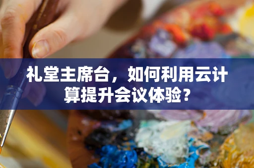 礼堂主席台，如何利用云计算提升会议体验？