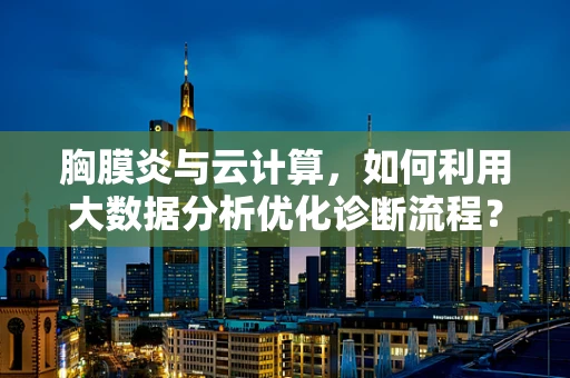 胸膜炎与云计算，如何利用大数据分析优化诊断流程？
