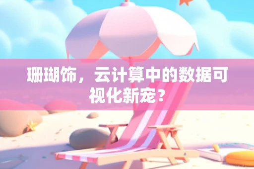 珊瑚饰，云计算中的数据可视化新宠？