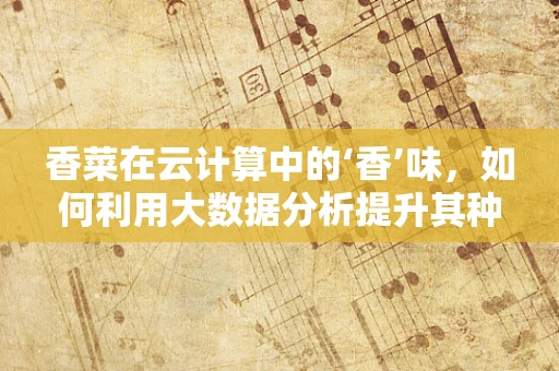 香菜在云计算中的‘香’味，如何利用大数据分析提升其种植效率？